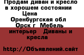 Продам диван и кресло в хорошем состоянии › Цена ­ 7 000 - Оренбургская обл., Орск г. Мебель, интерьер » Диваны и кресла   